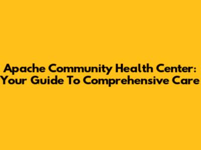 Apache Community Health Center: Your Guide To Comprehensive Care