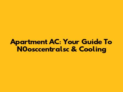 Apartment AC: Your Guide To N0osccentralsc & Cooling