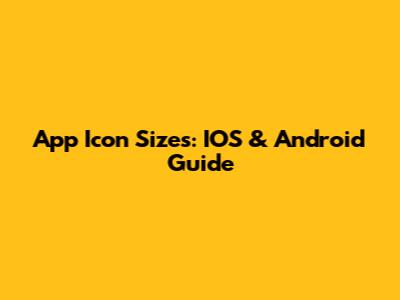 App Icon Sizes: IOS & Android Guide