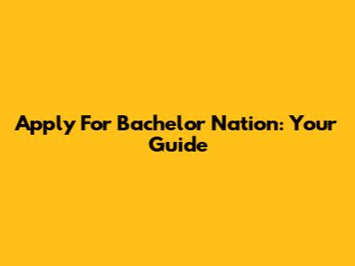 Apply For Bachelor Nation: Your Guide