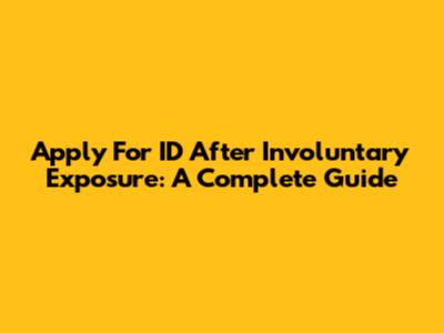 Apply For ID After Involuntary Exposure: A Complete Guide