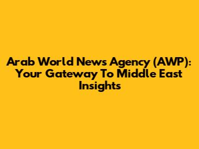 Arab World News Agency (AWP): Your Gateway To Middle East Insights