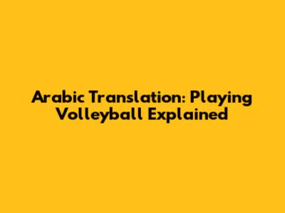 Arabic Translation: Playing Volleyball Explained