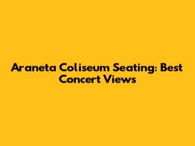 Araneta Coliseum Seating: Best Concert Views