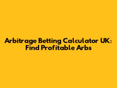 Arbitrage Betting Calculator UK: Find Profitable Arbs