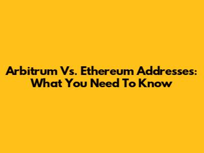 Arbitrum Vs. Ethereum Addresses: What You Need To Know