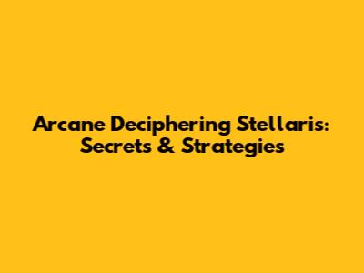 Arcane Deciphering Stellaris: Secrets & Strategies