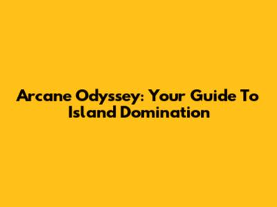 Arcane Odyssey: Your Guide To Island Domination