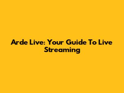 Arde Live: Your Guide To Live Streaming