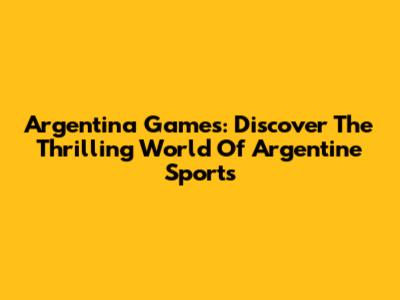Argentina Games: Discover The Thrilling World Of Argentine Sports