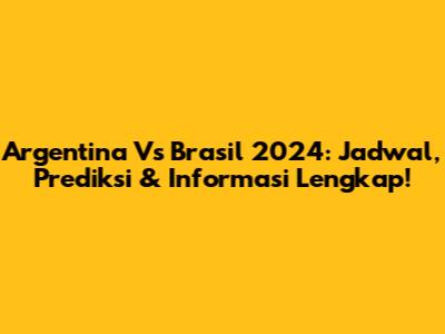 Argentina Vs Brasil 2024: Jadwal, Prediksi & Informasi Lengkap!