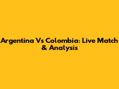 Argentina Vs Colombia: Live Match & Analysis