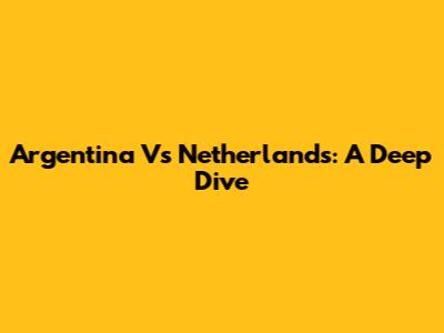 Argentina Vs Netherlands: A Deep Dive