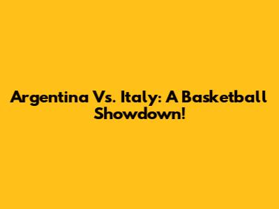 Argentina Vs. Italy: A Basketball Showdown!