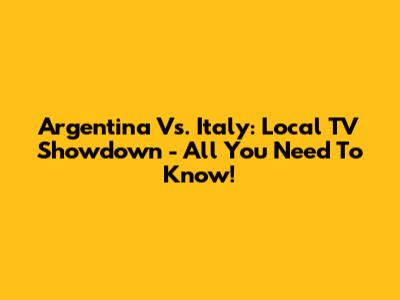 Argentina Vs. Italy: Local TV Showdown - All You Need To Know!