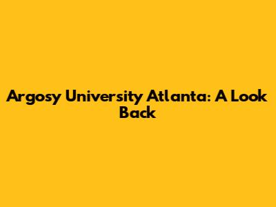 Argosy University Atlanta: A Look Back
