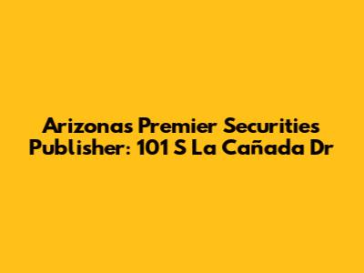 Arizona's Premier Securities Publisher: 101 S La Cañada Dr