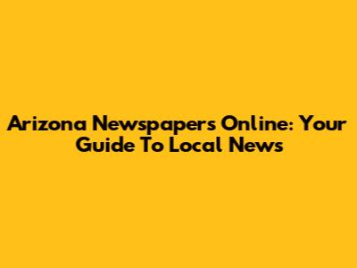 Arizona Newspapers Online: Your Guide To Local News