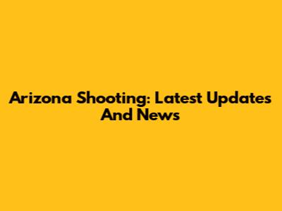 Arizona Shooting: Latest Updates And News