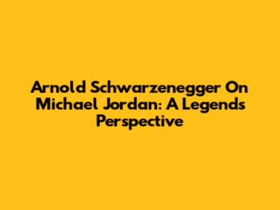 Arnold Schwarzenegger On Michael Jordan: A Legend's Perspective