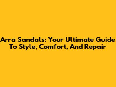 Arra Sandals: Your Ultimate Guide To Style, Comfort, And Repair