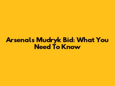 Arsenal's Mudryk Bid: What You Need To Know