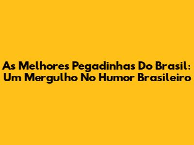 As Melhores Pegadinhas Do Brasil: Um Mergulho No Humor Brasileiro