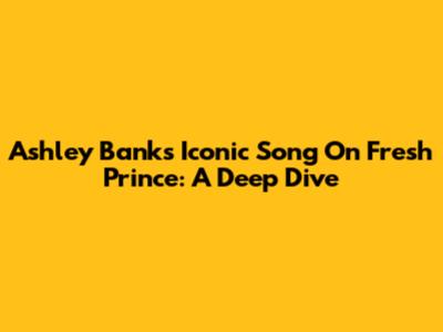 Ashley Banks' Iconic Song On Fresh Prince: A Deep Dive
