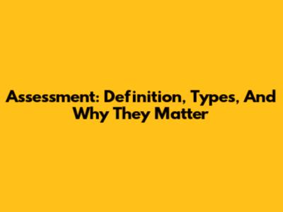 Assessment: Definition, Types, And Why They Matter
