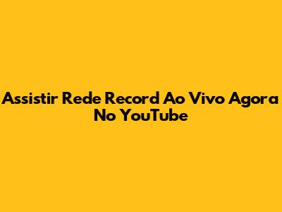 Assistir Rede Record Ao Vivo Agora No YouTube