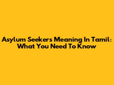 Asylum Seekers Meaning In Tamil: What You Need To Know