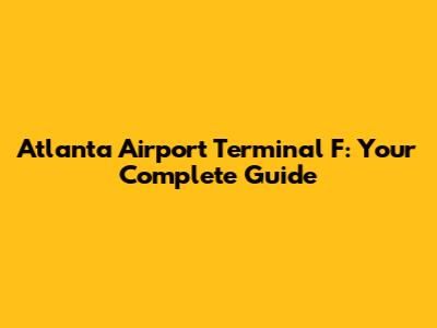 Atlanta Airport Terminal F: Your Complete Guide