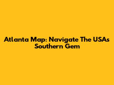 Atlanta Map: Navigate The USA's Southern Gem