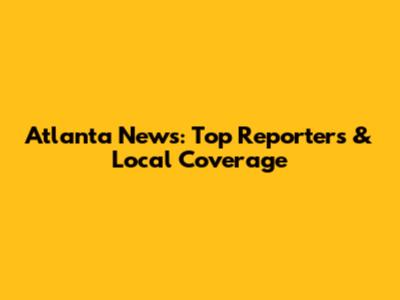 Atlanta News: Top Reporters & Local Coverage