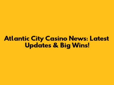 Atlantic City Casino News: Latest Updates & Big Wins!