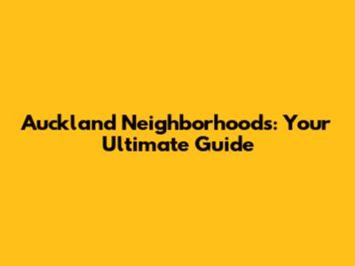 Auckland Neighborhoods: Your Ultimate Guide