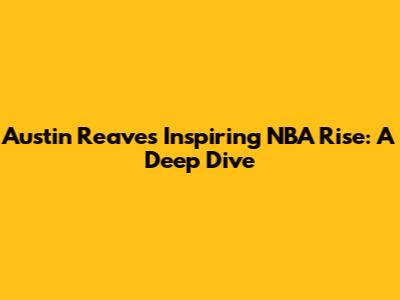 Austin Reaves' Inspiring NBA Rise: A Deep Dive