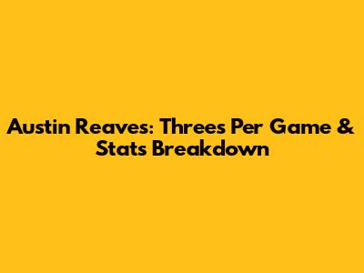 Austin Reaves: Threes Per Game & Stats Breakdown