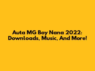 Auta MG Boy Nana 2022: Downloads, Music, And More!
