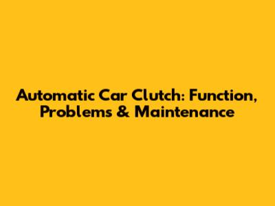 Automatic Car Clutch: Function, Problems & Maintenance