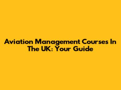 Aviation Management Courses In The UK: Your Guide