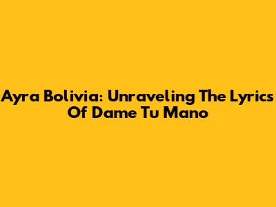 Ayra Bolivia: Unraveling The Lyrics Of 'Dame Tu Mano'