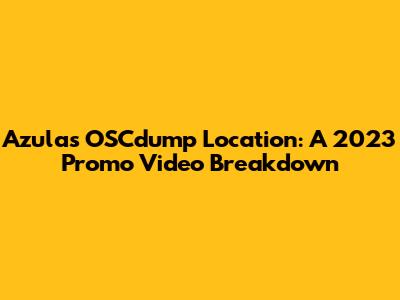 Azula's OSCdump Location: A 2023 Promo Video Breakdown