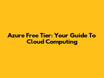 Azure Free Tier: Your Guide To Cloud Computing