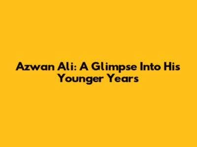 Azwan Ali: A Glimpse Into His Younger Years