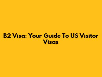 B2 Visa: Your Guide To US Visitor Visas