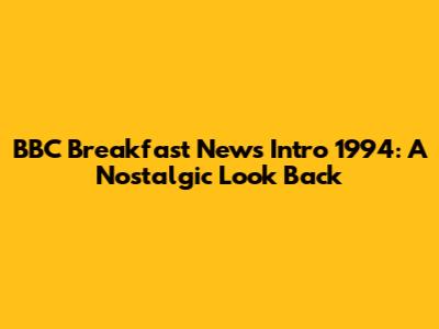 BBC Breakfast News Intro 1994: A Nostalgic Look Back