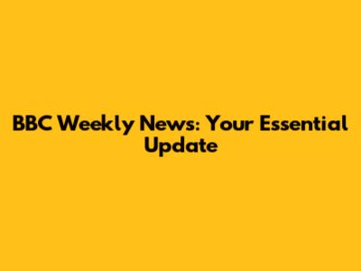 BBC Weekly News: Your Essential Update