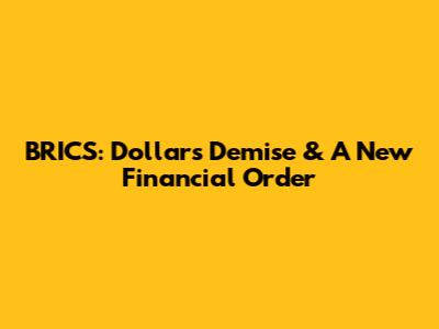 BRICS: Dollar's Demise & A New Financial Order