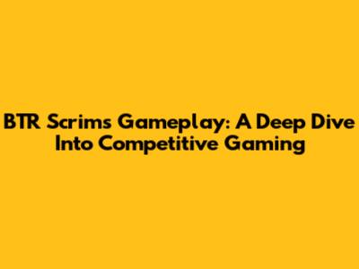 BTR Scrims Gameplay: A Deep Dive Into Competitive Gaming